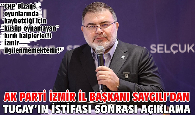 AK Parti İzmir İl Başkanı Saygılı’dan Tugay’ın istifası sonrası açıklama!