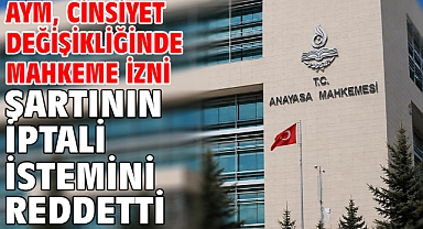 AYM, cinsiyet değişikliğinde mahkeme izni şartının iptali istemini reddetti