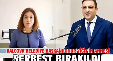 Balçova Belediye Başkanı Onur Yiğit'in annesi serbest bırakıldı