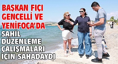Başkan Fıçı Gencelli Ve Yenifoça’da Sahil Düzenleme Çalışmaları İçin Sahadaydı