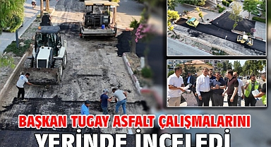 Başkan Tugay asfalt çalışmalarını yerinde inceledi