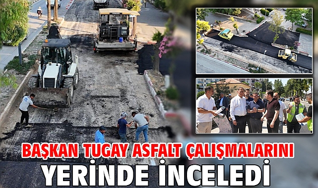 Başkan Tugay asfalt çalışmalarını yerinde inceledi