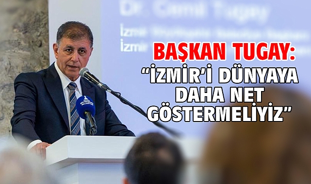 Başkan Tugay: “İzmir’i dünyaya daha net göstermeliyiz”