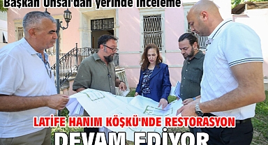 Başkan Ünsal'dan yerinde inceleme Latife Hanım Köşkü'nde restorasyon devam ediyor Başkan Ünsal'dan yerinde inceleme