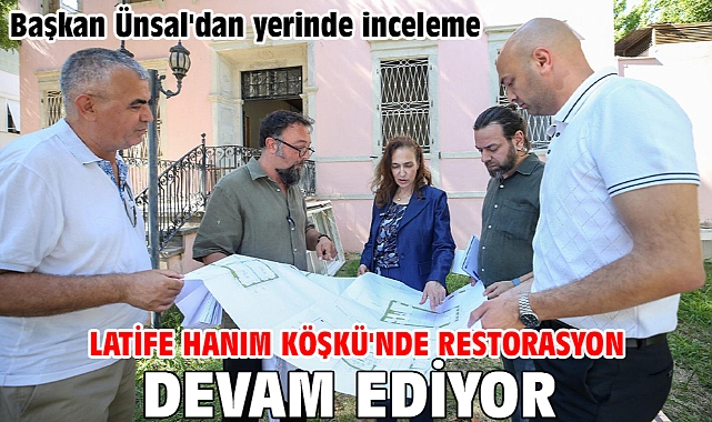 Başkan Ünsal'dan yerinde inceleme Latife Hanım Köşkü'nde restorasyon devam ediyor Başkan Ünsal'dan yerinde inceleme