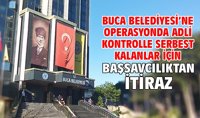Buca Belediyesi’ne operasyonda adli kontrolle serbest kalanlar için Başsavcılıktan itiraz