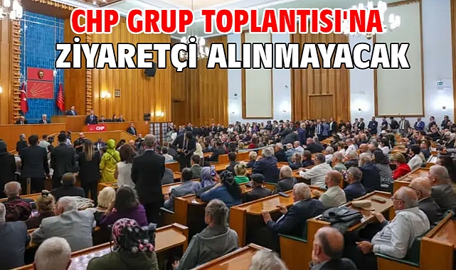 CHP Grup Toplantısı'na ziyaretçi alınmayacak