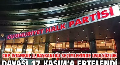 CHP İstanbul İl Başkanlığı seçimlerinde usulsüzlük davası 17 Kasım’a ertelendi