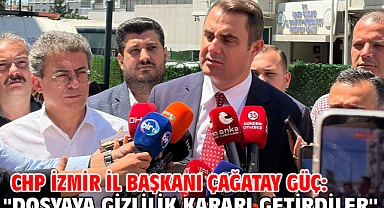 CHP İzmir İl Başkanı Çağatay Güç: ''Dosyaya Gizlilik Kararı Getirdiler''