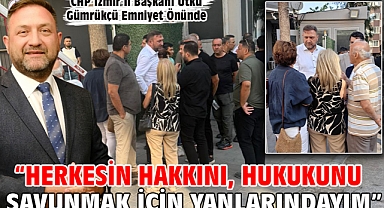 CHP İzmir İl Başkanı Utku Gümrükçü Emniyet Önünde “Herkesin hakkını, hukukunu savunmak için yanlarındayım”