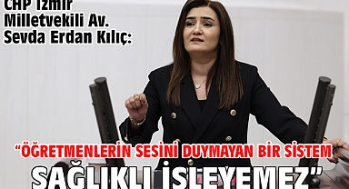CHP İzmir Milletvekili Av. Sevda Erdan Kılıç: “Öğretmenlerin Sesini Duymayan Bir Sistem Sağlıklı İşleyemez”