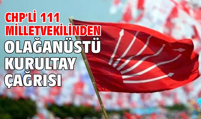 CHP'li 111 milletvekilinden olağanüstü kurultay çağrısı