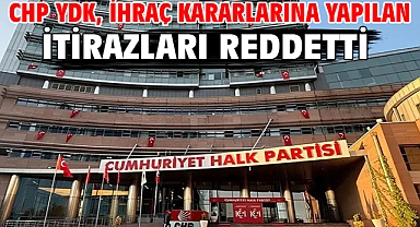 CHP YDK, ihraç kararlarına yapılan itirazları reddetti
