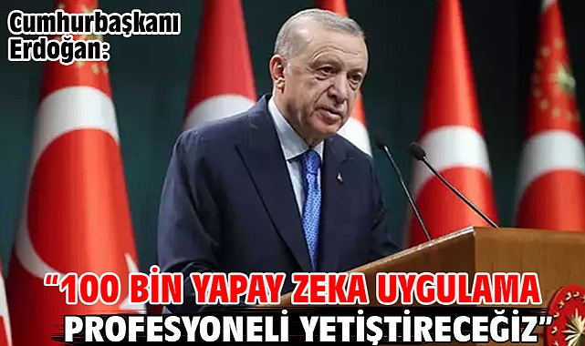 Cumhurbaşkanı Erdoğan: “100 Bin Yapay Zeka Uygulama Profesyoneli Yetiştireceğiz”