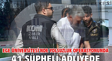 Ege Üniversitesi'nde yolsuzluk operasyonunda 41 şüpheli adliyede