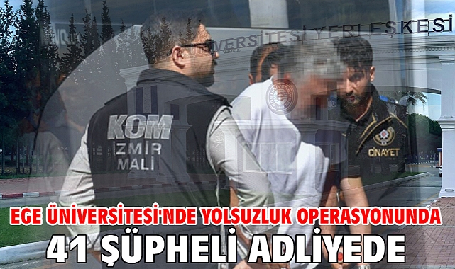 Ege Üniversitesi'nde yolsuzluk operasyonunda 41 şüpheli adliyede