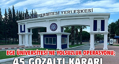 Ege Üniversitesi'ne yolsuzluk operasyonu; 45 gözaltı kararı