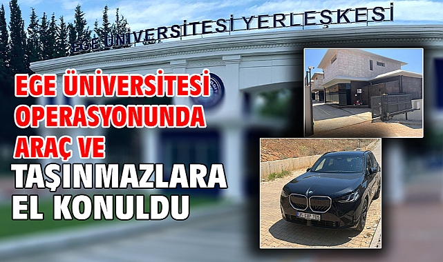 Ege Üniversitesi operasyonunda araç ve taşınmazlara el konuldu