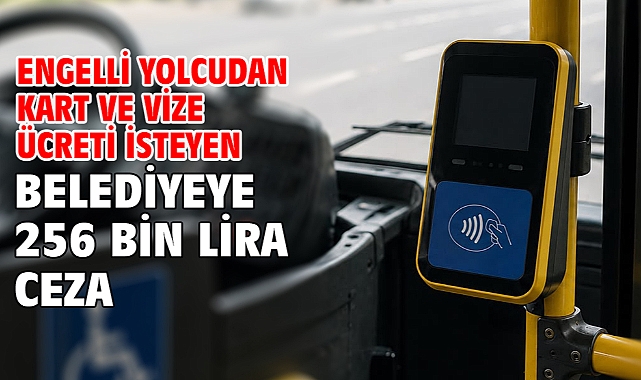 Engelli yolcudan kart ve vize ücreti isteyen belediyeye 256 bin lira ceza