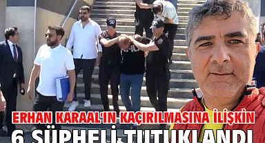 Erhan Karaal'ın kaçırılmasına ilişkin 6 şüpheli tutuklandı