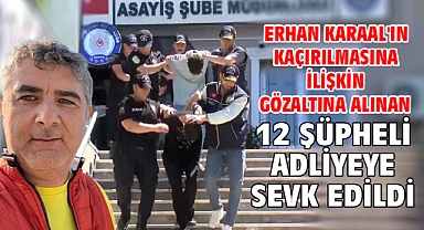 Erhan Karaal'ın kaçırılmasına ilişkin gözaltına alınan 12 şüpheli adliyeye sevk edildi
