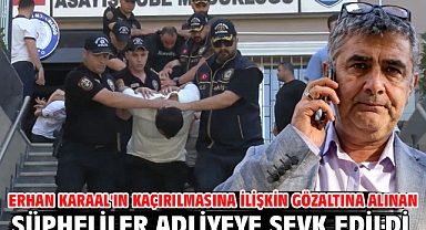 Erhan Karaal'ın kaçırılmasına ilişkin gözaltına alınan şüpheliler adliyeye sevk edildi 