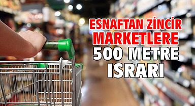 Esnaftan zincir marketlere 500 metre ısrarı