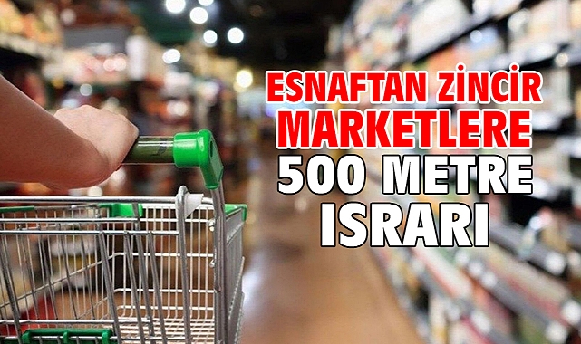 Esnaftan zincir marketlere 500 metre ısrarı