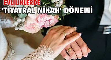 Evliliklerde 'tiyatral nikah' dönemi