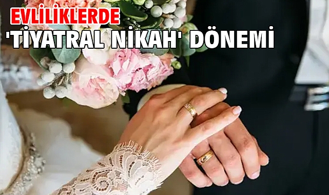 Evliliklerde 'tiyatral nikah' dönemi
