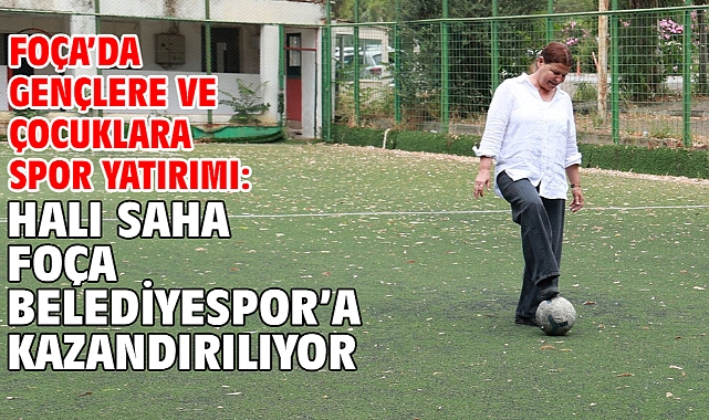 Foça’da Gençlere ve Çocuklara Spor Yatırımı: Halı Saha Foça Belediyespor’a Kazandırılıyor