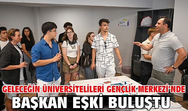 Geleceğin üniversitelileri Gençlik Merkezi’nde Başkan Eşki buluştu