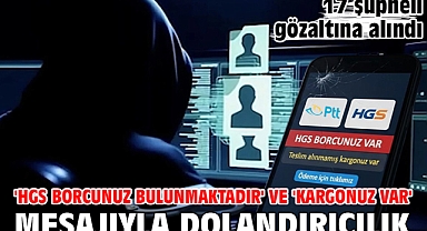 'HGS Borcunuz Bulunmaktadır' ve 'Kargonuz Var' mesajıyla dolandırıcılık: 17 şüpheli gözaltına alındı