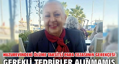 Huzurevindeki ölüme taksitli para cezasının gerekçesi: Gerekli tedbirler alınmamış