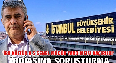 'İBB Kültür A.Ş Genel Müdür Yardımcısı kaçırıldı' iddiasına soruşturma