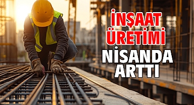 İnşaat üretimi nisanda arttı