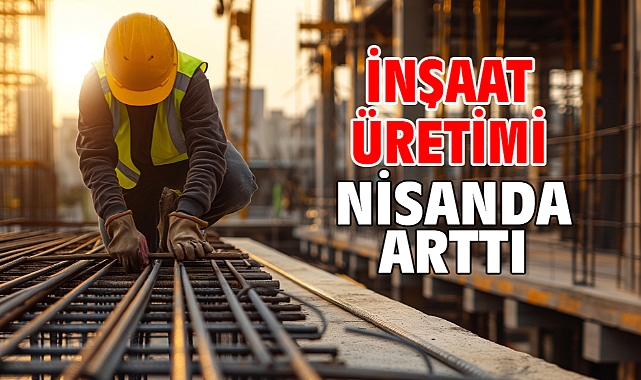 İnşaat üretimi nisanda arttı