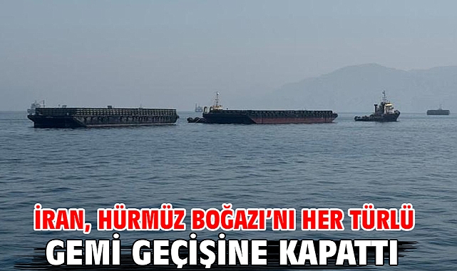 İran, Hürmüz Boğazı’nı her türlü gemi geçişine kapattı
