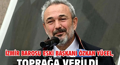İzmir Barosu eski Başkanı Özkan Yücel, toprağa verildi