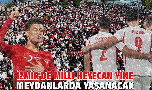 İzmir'de milli heyecan yine meydanlarda yaşanacak