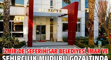İzmir'de Seferihisar Belediyesi İmar ve Şehircilik Müdürü gözaltında