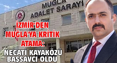 İzmir'den Muğla'ya kritik atama: Necati Kayaközü başsavcı oldu