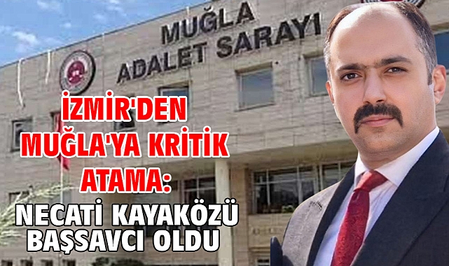 İzmir'den Muğla'ya kritik atama: Necati Kayaközü başsavcı oldu