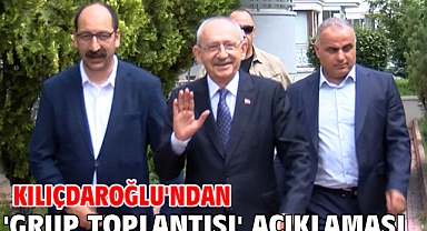 Kılıçdaroğlu'ndan 'grup toplantısı' açıklaması