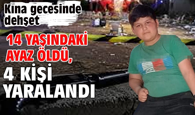 Kına gecesinde dehşet 14 yaşındaki Ayaz öldü, 4 kişi yaralandı