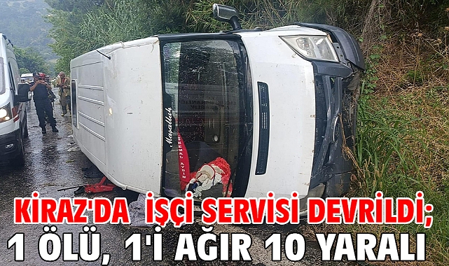 Kiraz'da işçi servisi devrildi; 1 ölü, 1'i ağır 10 yaralı