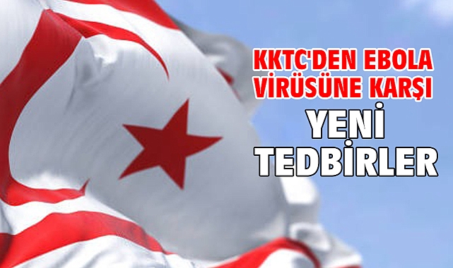 KKTC'den Ebola virüsüne karşı yeni tedbirler
