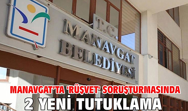 Manavgat’ta 'rüşvet' soruşturmasında 2 yeni tutuklama