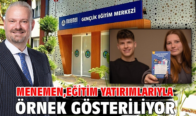 Menemen, eğitim yatırımlarıyla örnek gösteriliyor