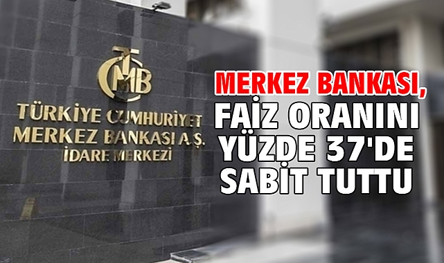 Merkez Bankası, faiz oranını yüzde 37'de sabit tuttu